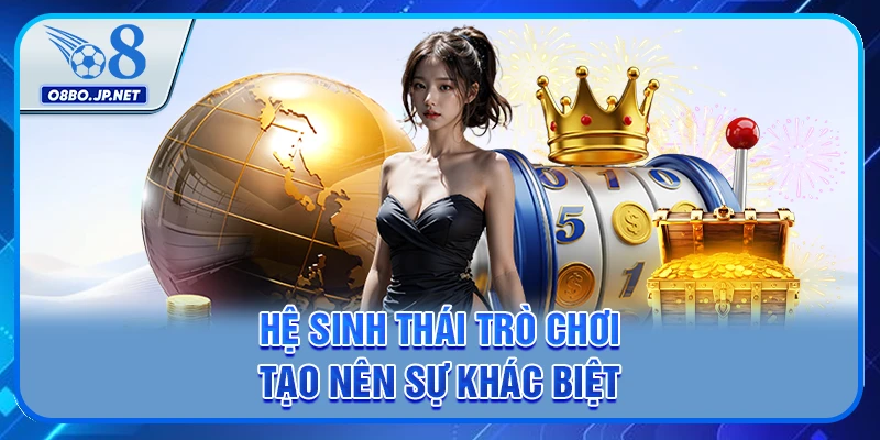 Giới Thiệu O8 - Hệ Sinh Thái Cá Cược Trực Tuyến Đẳng Cấp 3 Hệ sinh thái trò chơi tạo nên sự khác biệt