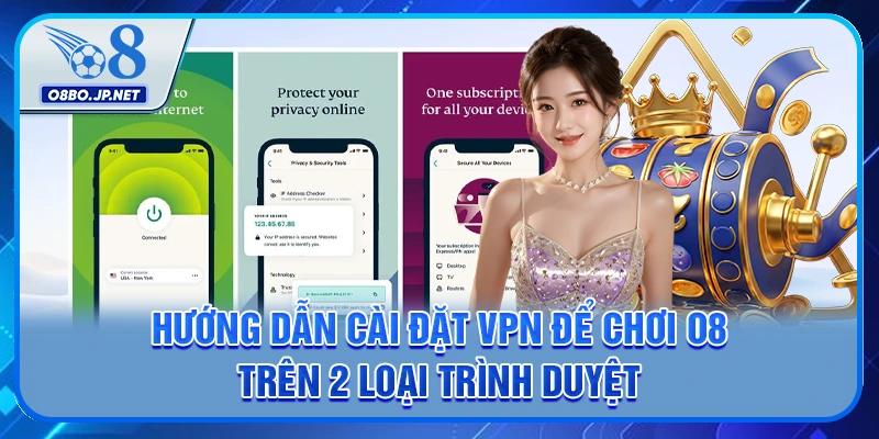 Hướng Dẫn Cài Đặt VPN Để Chơi O8 Trên Trình Duyệt Nhanh 4 Hướng dẫn cài đặt VPN để chơi O8 trên 2 loại trình duyệt