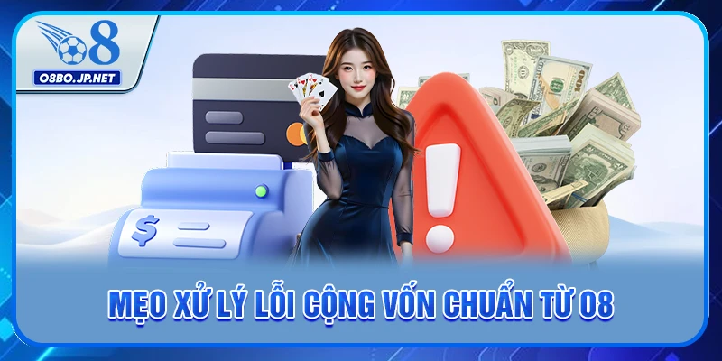 Nạp Tiền O8 - Hướng Dẫn Cách Thực Hiện Giao Dịch Nhanh Chóng 3 Mẹo xử lý lỗi cộng vốn chuẩn từ O8