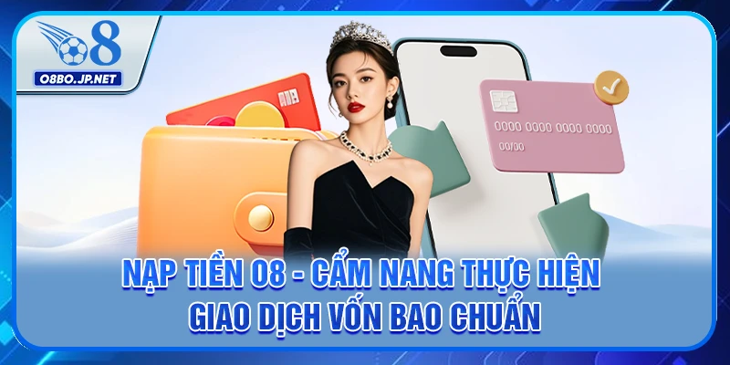 Nạp Tiền O8 - Hướng Dẫn Cách Thực Hiện Giao Dịch Nhanh Chóng