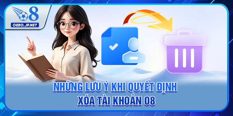 Những lưu ý khi quyết định xóa tài khoản O8