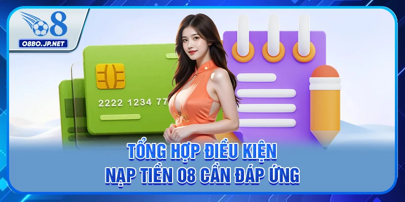 Nạp Tiền O8 - Hướng Dẫn Cách Thực Hiện Giao Dịch Nhanh Chóng 2 Tổng hợp điều kiện nạp tiền O8 cần đáp ứng