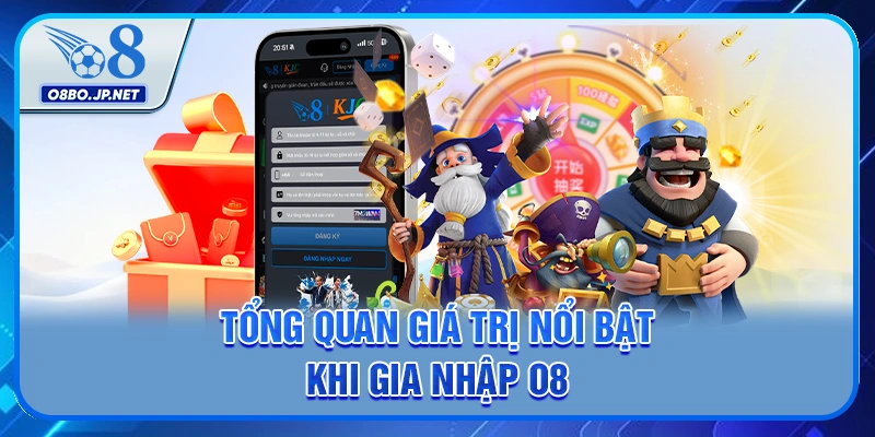 Đăng ký O8 Ngay Nhận Thưởng Cực Hấp Dẫn Cho Tân Thủ 2 Tổng quan giá trị nổi bật khi gia nhập O8