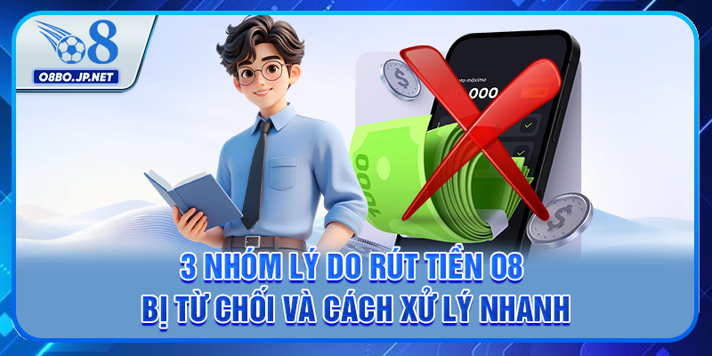 3 Nhóm Lý Do Rút Tiền O8 Bị Từ Chối Và Cách Xử Lý Nhanh 17 3 Nhóm Lý Do Rút Tiền O8 Bị Từ Chối Và Cách Xử Lý Nhanh