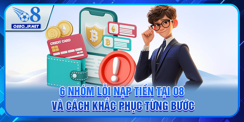 6 Nhóm Lỗi Nạp Tiền Tại O8 Và Cách Khắc Phục Từng Bước 13 6 Nhóm Lỗi Nạp Tiền Tại O8 Và Cách Khắc Phục Từng Bước